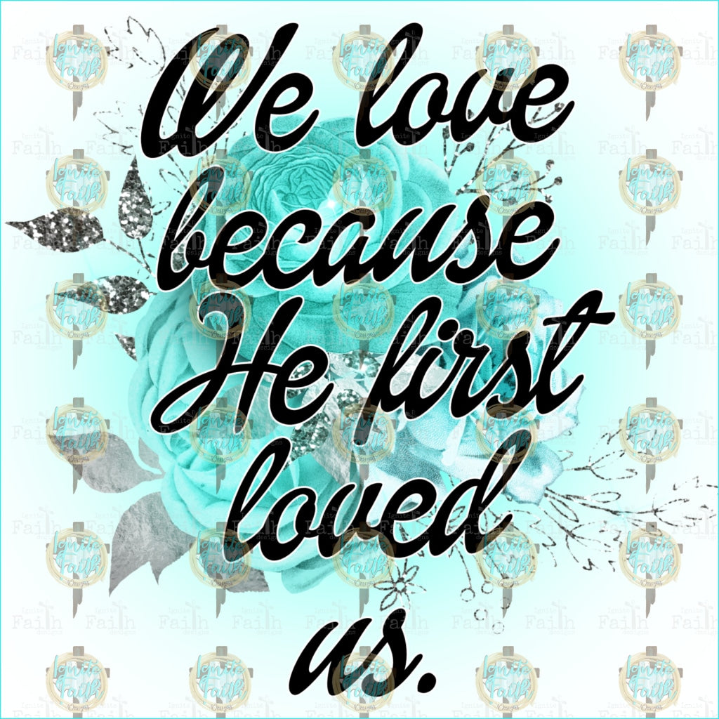 We Love Because He First Loved Us. Sublimation Transfer