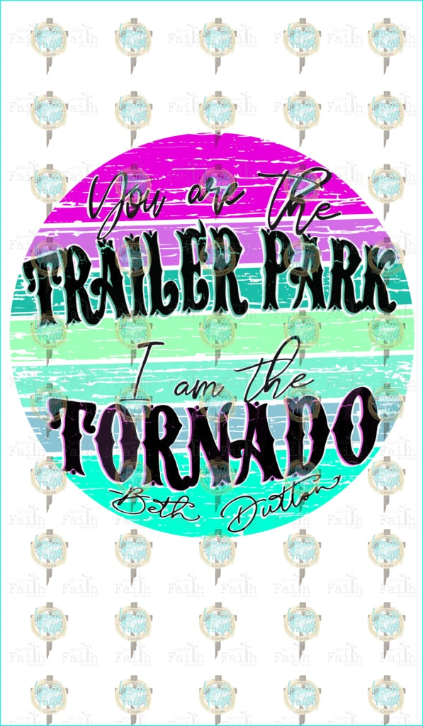 You Are The Trailer Park. I Am Tornado Sublimation Transfer