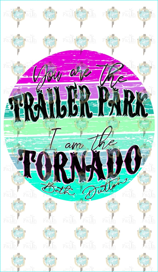 You Are The Trailer Park. I Am Tornado Sublimation Transfer