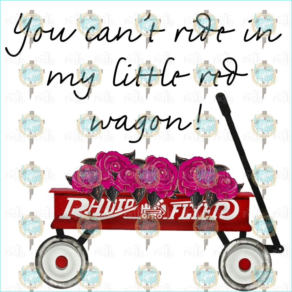 You Cant Ride In My Little Red Wagon! Sublimation Transfer